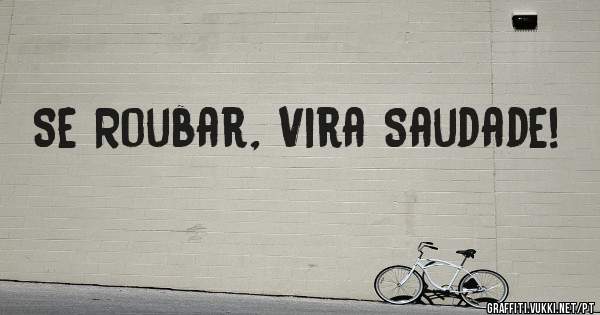 Se Roubar, Vira Saudade!