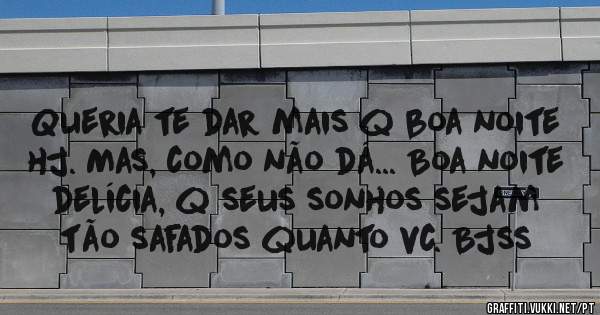 Queria te dar mais q boa noite hj. Mas, como não dá... Boa noite delícia, q seus sonhos sejam tão safados quanto vc. Bjss