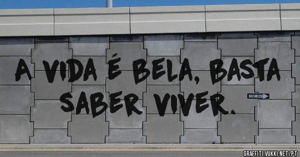 A vida é bela, basta saber viver.