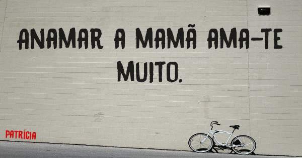 Anamar a mamã ama-te muito. 