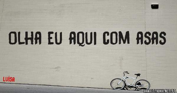 Olha eu aqui com asas 