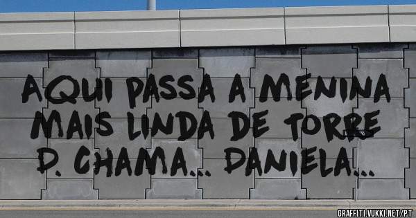 Aqui passa a menina mais linda de Torre D. Chama... Daniela...