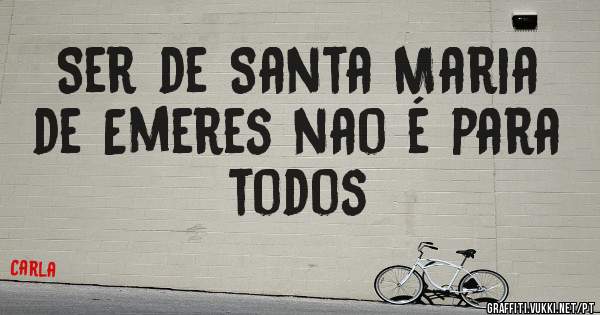 Ser de Santa Maria de Emeres nao é para todos 