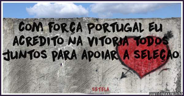 com força Portugal eu acredito na vitoria todos juntos para apoiar a seleçao