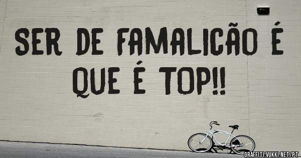 Ser de Famalicão é que é TOP!!