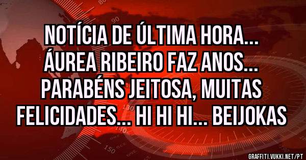 Notícia de última hora... Áurea Ribeiro faz anos... Parabéns Jeitosa, muitas felicidades... hi hi hi... Beijokas