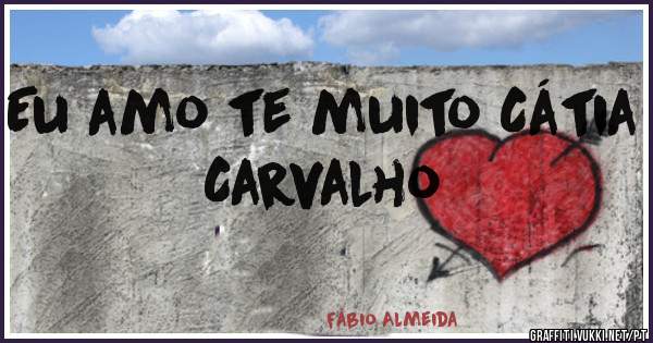Eu amo te muito Cátia Carvalho