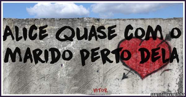 Alice quase com o marido perto dela