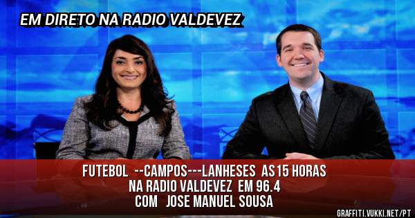 FUTEBOL  --CAMPOS---LANHESES  as15 horas
NA RADIO VALDEVEZ  EM 96.4
com   jose manuel sousa