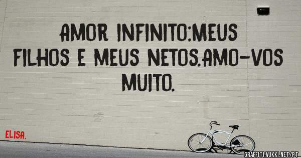 Amor infinito:Meus filhos e meus netos.Amo-vos muito.