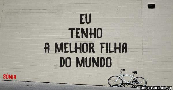                 Eu
   Tenho 
             a melhor filha 
                          do mundo 