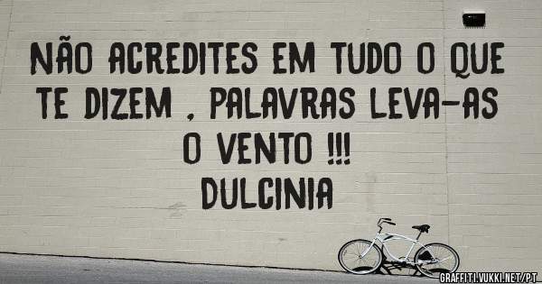 Não acredites em tudo o que te dizem , palavras leva-as o vento !!! 
Dulcinia 