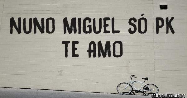 Nuno Miguel só PK te AMO