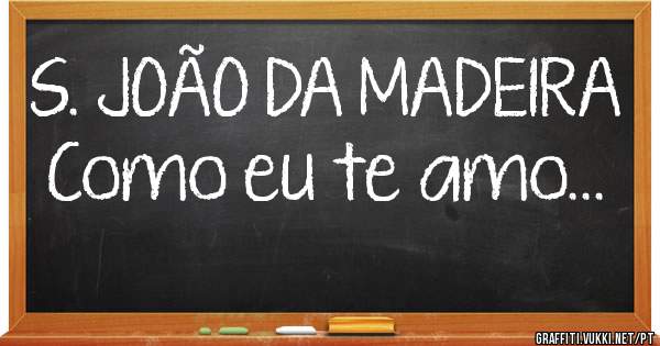 S. JOÃO DA MADEIRA
Como eu te amo...
