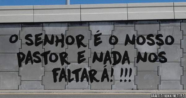 O senhor é o nosso pastor e nada nos faltará! !!!