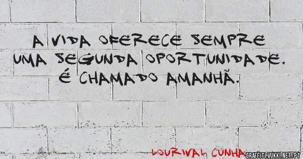 A vida oferece sempre uma segunda oportunidade. É chamado amanhã.