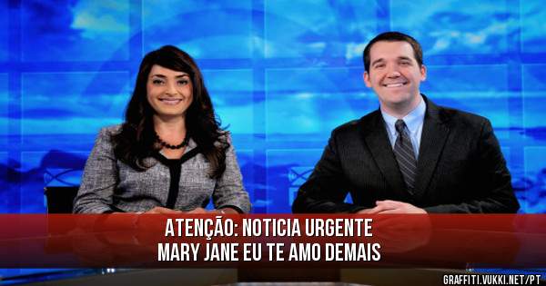 ATENÇÃO: Noticia Urgente
Mary Jane EU TE AMO DEMAIS
