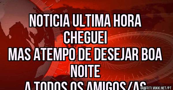 NOTICIA ULTIMA HORA
CHEGUEI
MAS ATEMPO DE DESEJAR BOA NOITE
A TODOS OS AMIGOS/AS