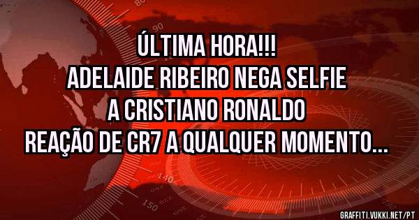 Última Hora!!!
Adelaide Ribeiro nega selfie a Cristiano Ronaldo 
Reação de CR7 a qualquer momento...
