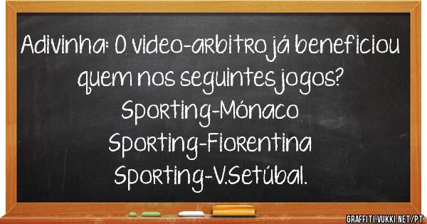 Adivinha: O video-arbitro já beneficiou quem nos seguintes jogos?
Sporting-Mónaco
Sporting-Fiorentina
Sporting-V.Setúbal.