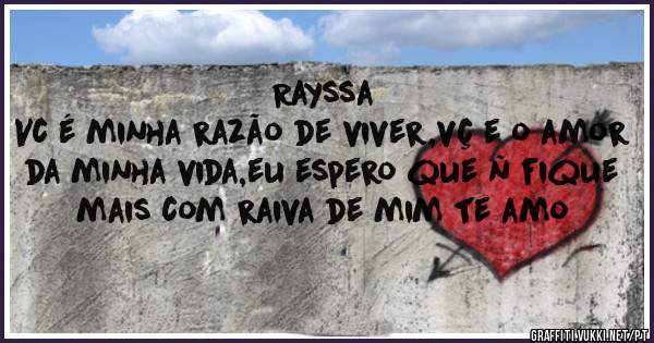                          Rayssa
 Vc é minha razão de viver,vç e o amor da minha vida,eu espero que ñ fique mais com raiva de mim te amo
