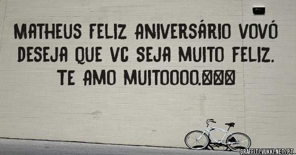 Matheus Feliz Aniversário vovó deseja que vc Seja muito feliz. 
TE Amo muitoooo.❤❤❤