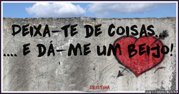 
Deixa-te de coisas...
.... e dá-me um beijo!