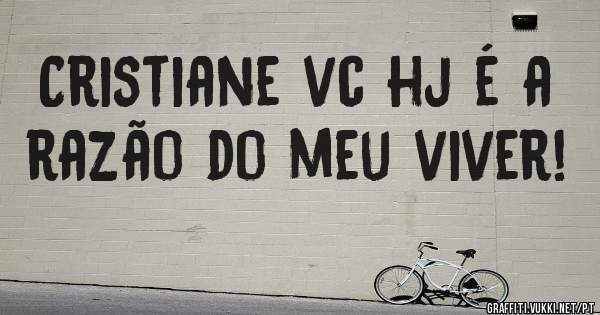 Cristiane vc hj é a razão do meu viver!