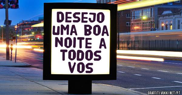 Desejo uma boa noite a todos vos 