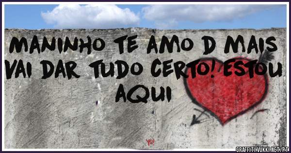 Maninho te amo d mais
Vai dar tudo certo! Estou aqui