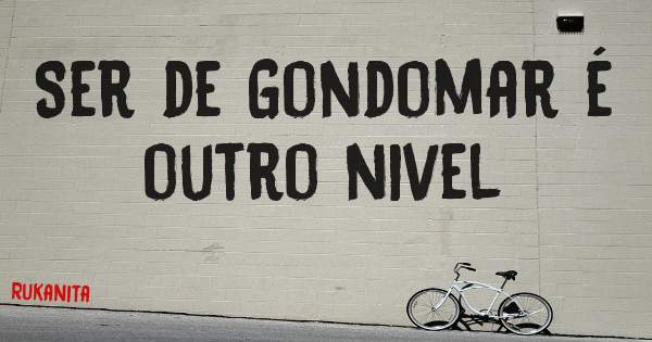 Ser de Gondomar é outro nivel