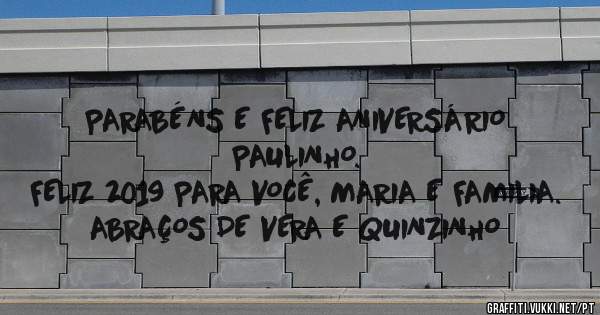 PARABÉNS E FELIZ ANIVERSÁRIO PAULINHO.
FELIZ 2019 PARA VOCÊ, MARIA E FAMILIA.
ABRAÇOS DE VERA E QUINZINHO
