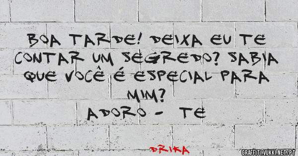 Boa tarde! Deixa eu te contar um segredo? Sabia que você é especial para mim?
Adoro -  te
