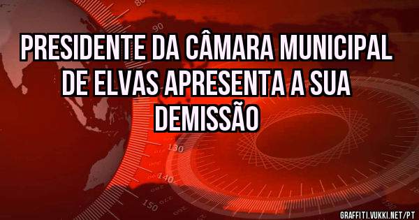 Presidente da Câmara Municipal de Elvas apresenta a sua demissão 