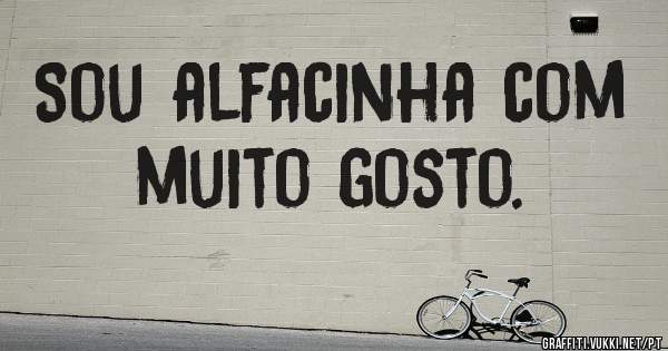 Sou alfacinha com muito gosto.
