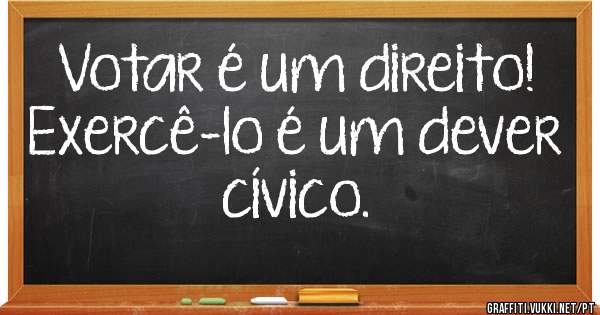 Votar é um direito! Exercê-lo é um dever cívico. 