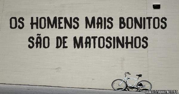 Os homens mais bonitos são de Matosinhos 
