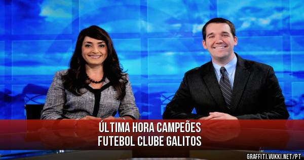 Última hora CAMPEÕES 
FUTEBOL CLUBE GALITOS