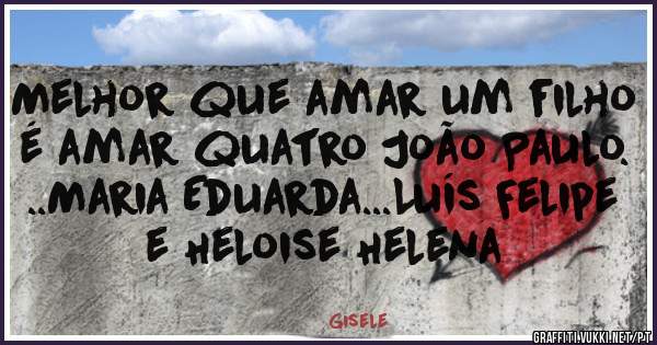 Melhor que amar um filho é amar quatro João Paulo. ..Maria Eduarda...Luís Felipe e Heloise Helena