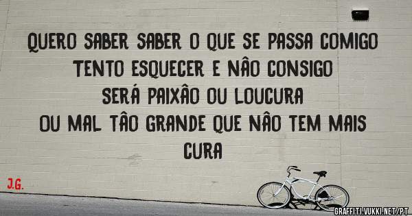 Quero saber saber o que se passa comigo
Tento esquecer e nâo consigo
Será paixâo ou loucura
Ou mal tâo grande que nâo tem mais cura