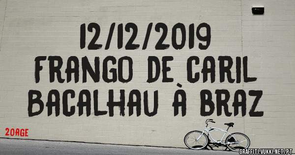 12/12/2019
Frango de caril
Bacalhau à braz