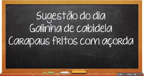 Sugestão do dia
Galinha de cabidela 
Carapaus fritos com açorda 
