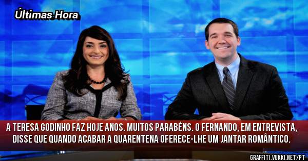 A Teresa Godinho faz hoje anos. Muitos parabéns. O Fernando, em entrevista, disse que quando acabar a quarentena oferece-lhe um Jantar romântico.