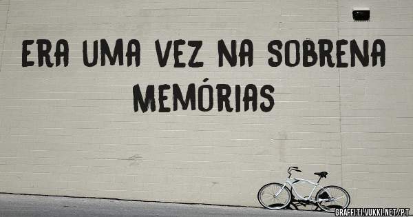 Era uma vez na Sobrena
Memórias