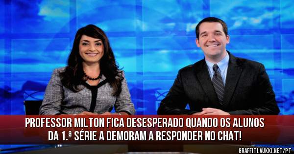 Professor Milton fica desesperado quando os alunos da 1.ª série A demoram a responder no chat!