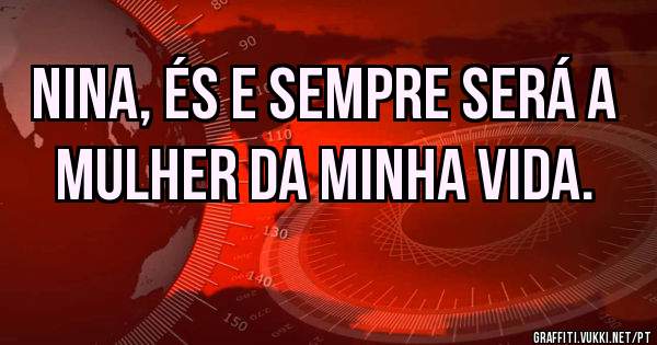 Nina, és e sempre será a mulher da minha vida.