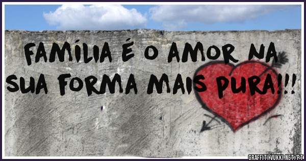 Família é o amor na sua forma mais pura!!! 