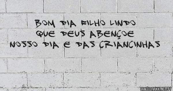 bom dia filho lindo que Deus abençoe nosso dia e das criancinhas
