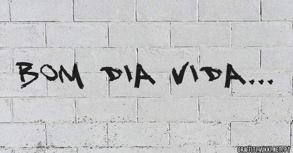 Bom dia Vida...