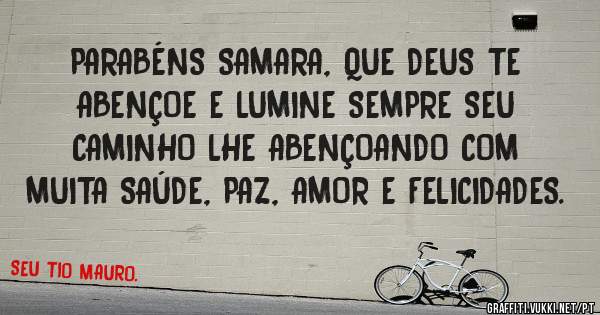 PARABÉNS SAMARA, QUE DEUS TE ABENÇOE E LUMINE SEMPRE SEU CAMINHO LHE ABENÇOANDO COM MUITA SAÚDE, PAZ, AMOR E FELICIDADES.